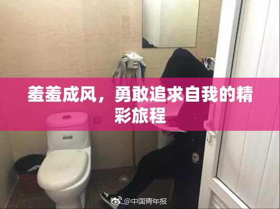 羞羞成风，勇敢追求自我的精彩旅程