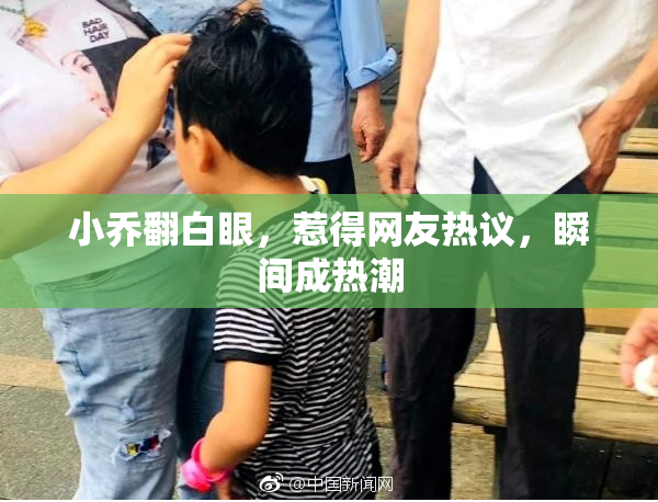小乔翻白眼，惹得网友热议，瞬间成热潮