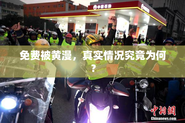 免费被黄漫，真实情况究竟为何？