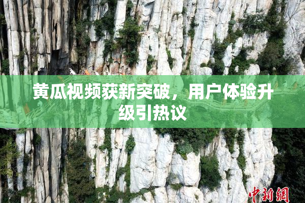 黄瓜视频获新突破，用户体验升级引热议