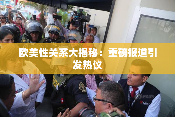 欧美性关系大揭秘：重磅报道引发热议