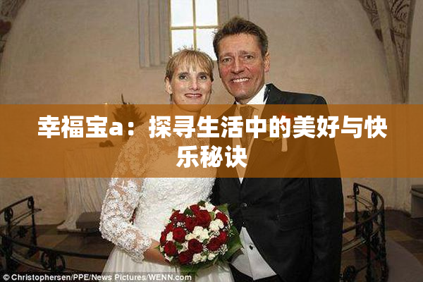 幸福宝a：探寻生活中的美好与快乐秘诀