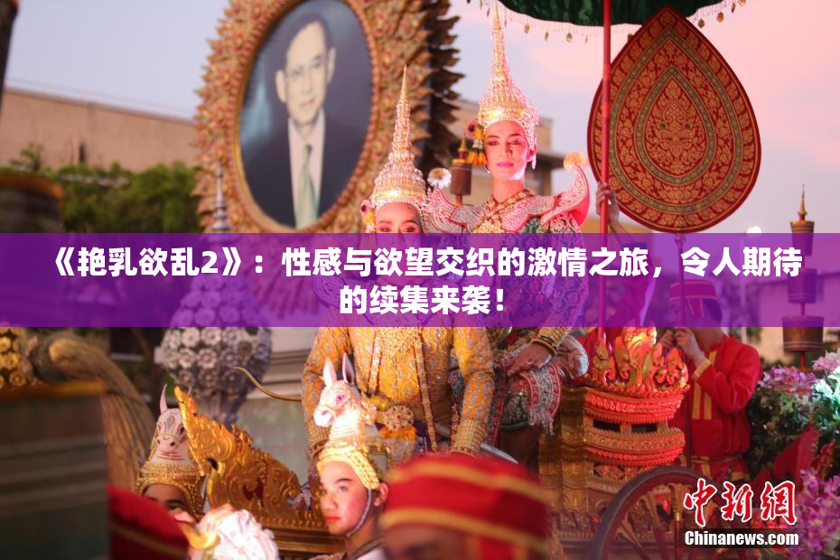 《艳乳欲乱2》：性感与欲望交织的激情之旅，令人期待的续集来袭！