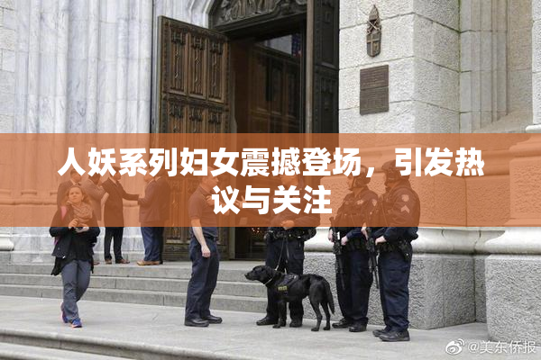 人妖系列妇女震撼登场，引发热议与关注