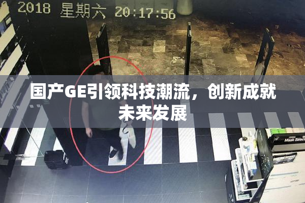 国产GE引领科技潮流，创新成就未来发展
