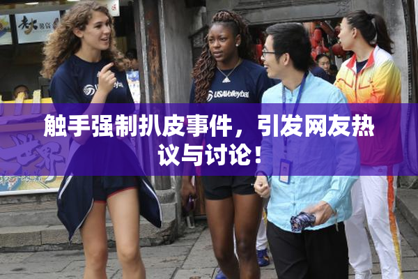 触手强制扒皮事件，引发网友热议与讨论！