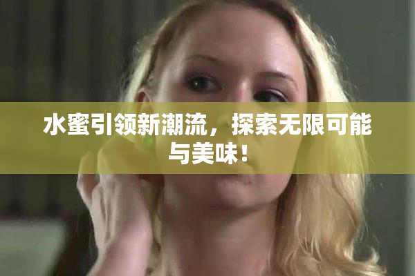 水蜜引领新潮流，探索无限可能与美味！
