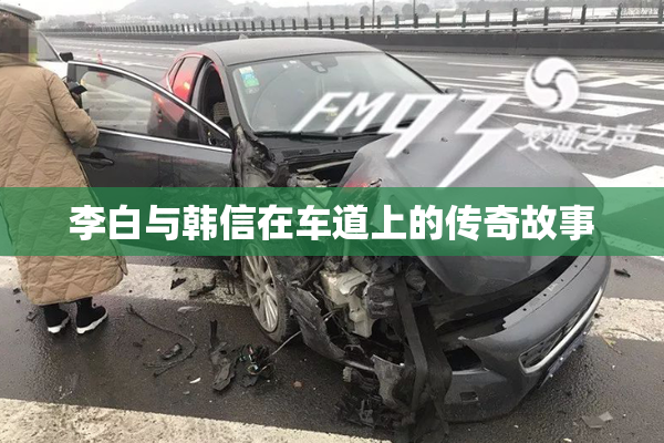 李白与韩信在车道上的传奇故事