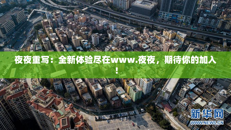夜夜重写：全新体验尽在www.夜夜，期待你的加入！