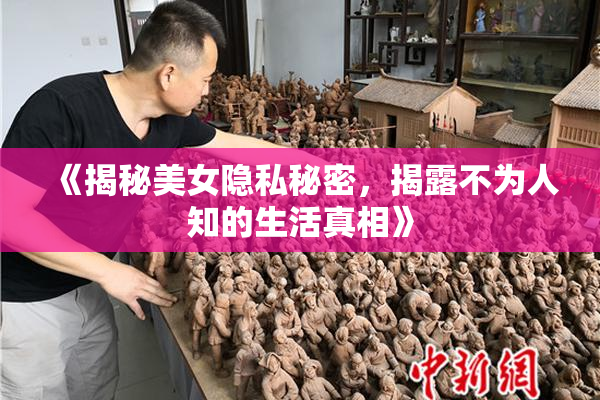《揭秘美女隐私秘密，揭露不为人知的生活真相》
