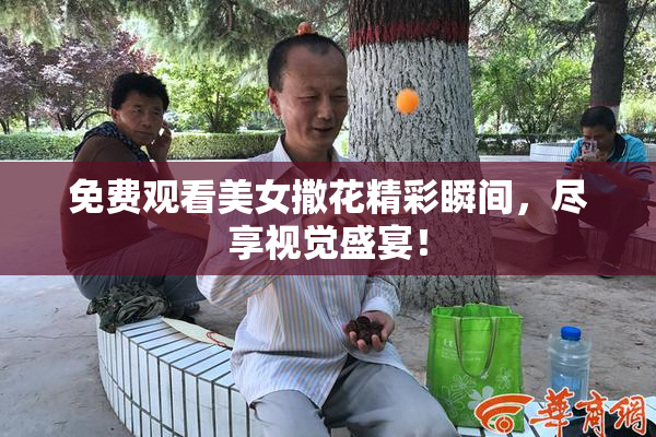 免费观看美女撒花精彩瞬间，尽享视觉盛宴！