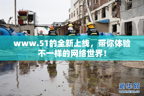 www.51的全新上线，带你体验不一样的网络世界！