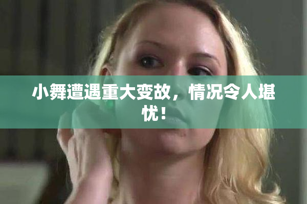 小舞遭遇重大变故，情况令人堪忧！