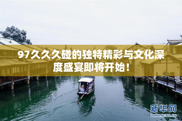 97久久久碰的独特精彩与文化深度盛宴即将开始！