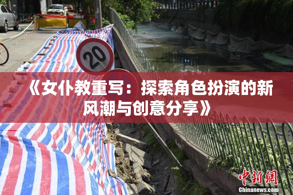 《女仆教重写：探索角色扮演的新风潮与创意分享》