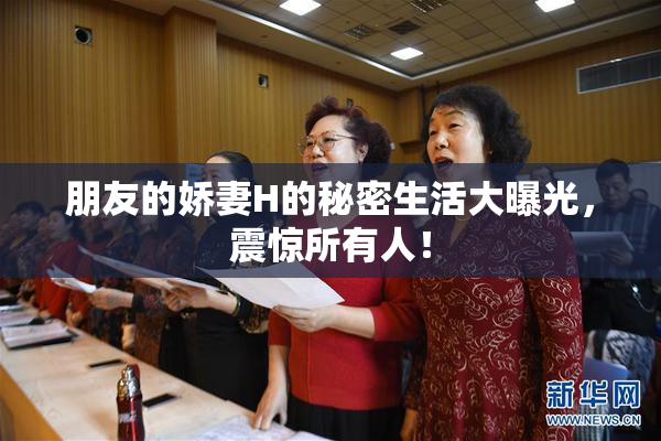 朋友的娇妻H的秘密生活大曝光，震惊所有人！