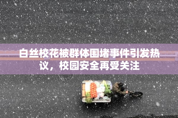 白丝校花被群体围堵事件引发热议，校园安全再受关注