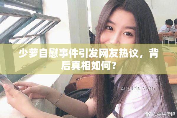 少萝自慰事件引发网友热议，背后真相如何？