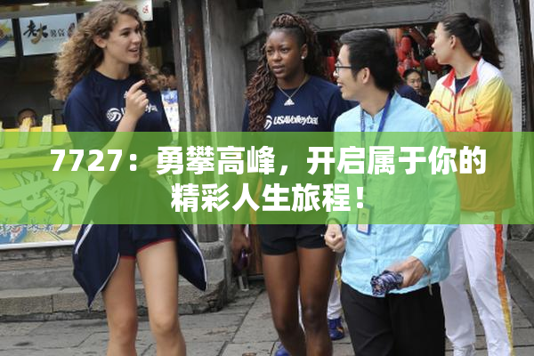 7727：勇攀高峰，开启属于你的精彩人生旅程！