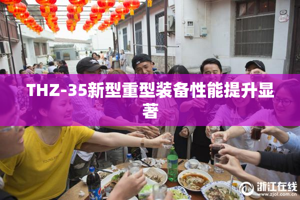 THZ-35新型重型装备性能提升显著