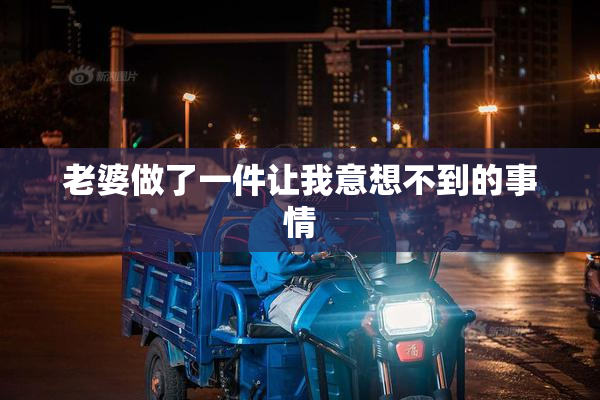 老婆做了一件让我意想不到的事情