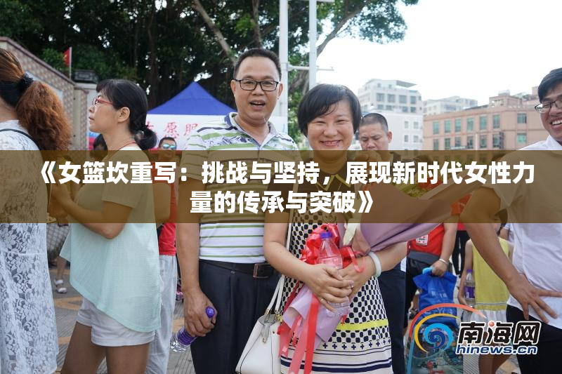 《女篮坎重写：挑战与坚持，展现新时代女性力量的传承与突破》