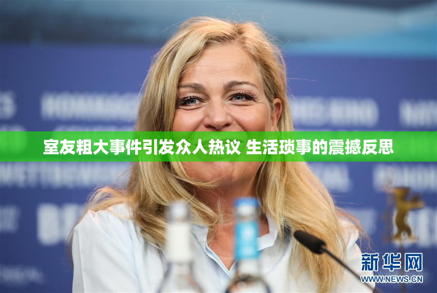 室友粗大事件引发众人热议 生活琐事的震撼反思