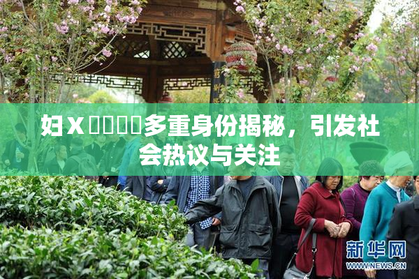妇Ⅹ乄乂❌‌多重身份揭秘，引发社会热议与关注