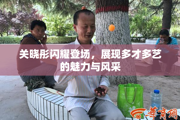 关晓彤闪耀登场，展现多才多艺的魅力与风采