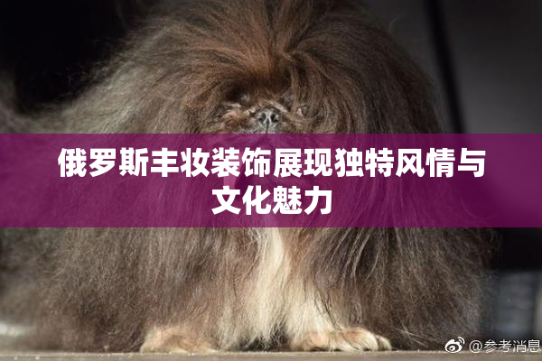 俄罗斯丰妆装饰展现独特风情与文化魅力
