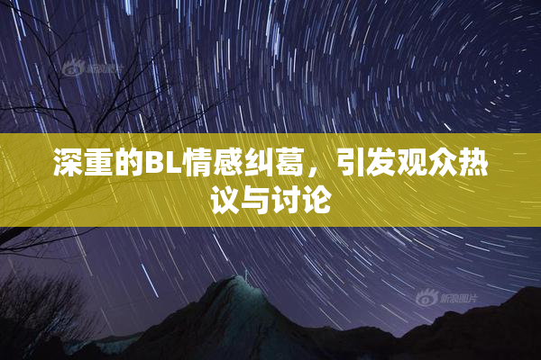 深重的BL情感纠葛，引发观众热议与讨论