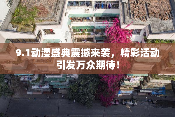 9.1动漫盛典震撼来袭，精彩活动引发万众期待！