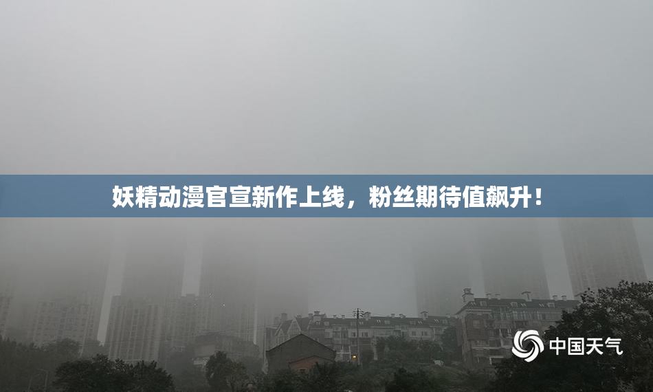 妖精动漫官宣新作上线，粉丝期待值飙升！