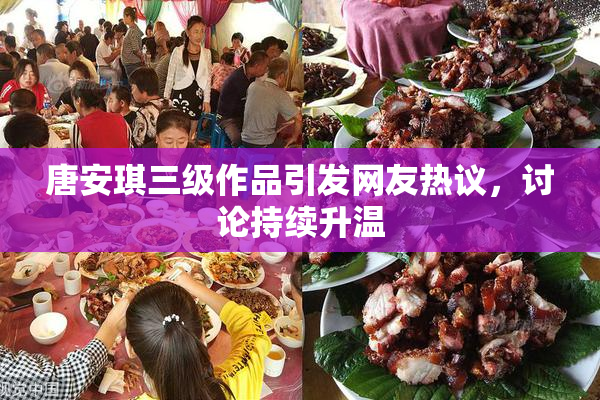 唐安琪三级作品引发网友热议，讨论持续升温