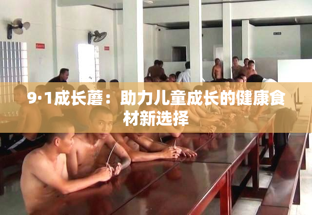 9·1成长蘑：助力儿童成长的健康食材新选择