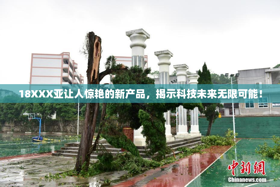 18XXX亚让人惊艳的新产品，揭示科技未来无限可能！
