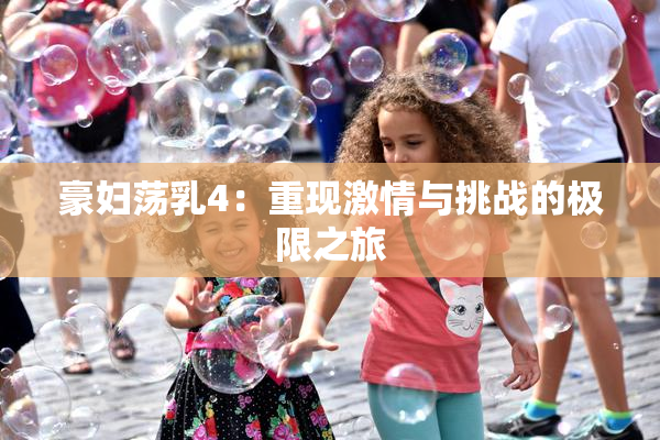 豪妇荡乳4：重现激情与挑战的极限之旅