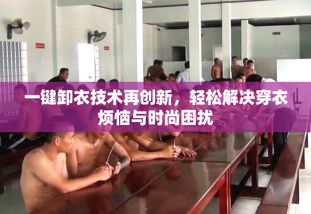 一键卸衣技术再创新，轻松解决穿衣烦恼与时尚困扰