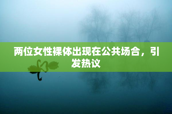 两位女性裸体出现在公共场合，引发热议