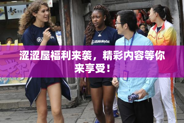 涩涩屋福利来袭，精彩内容等你来享受！