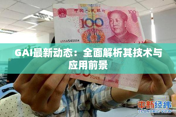 GAI最新动态：全面解析其技术与应用前景