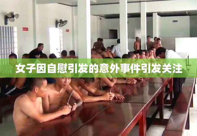 女子因自慰引发的意外事件引发关注