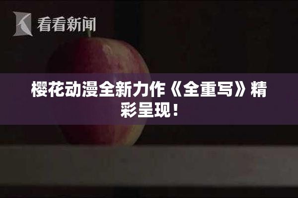 樱花动漫全新力作《全重写》精彩呈现！