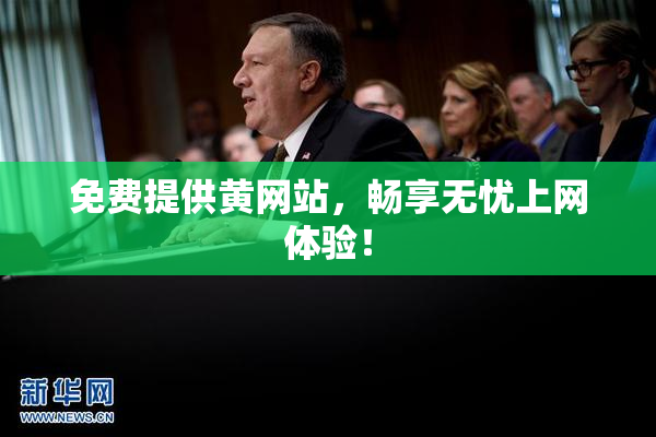 免费提供黄网站，畅享无忧上网体验！