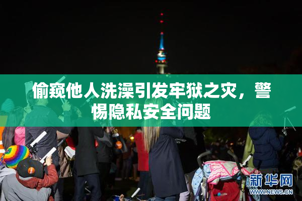 偷窥他人洗澡引发牢狱之灾，警惕隐私安全问题