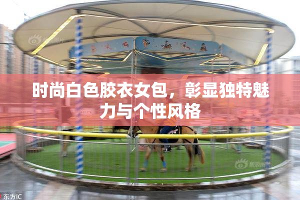 时尚白色胶衣女包，彰显独特魅力与个性风格