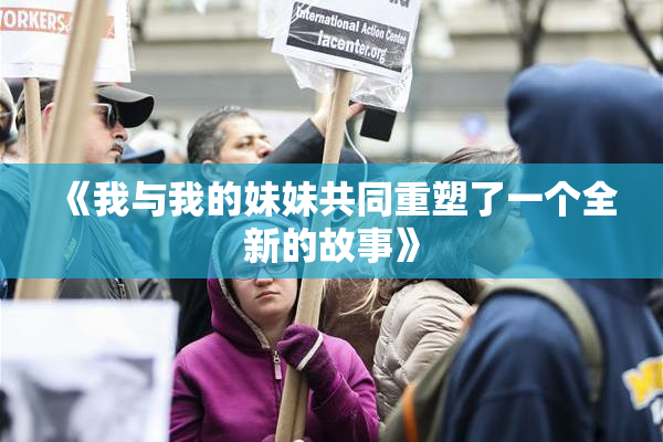 《我与我的妹妹共同重塑了一个全新的故事》
