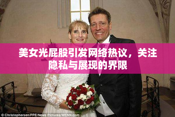 美女光屁股引发网络热议，关注隐私与展现的界限