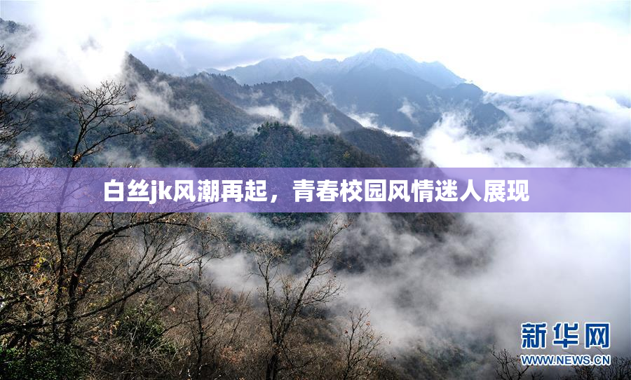 白丝jk风潮再起，青春校园风情迷人展现