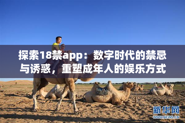 探索18禁app：数字时代的禁忌与诱惑，重塑成年人的娱乐方式